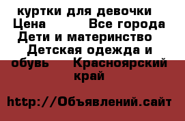 куртки для девочки › Цена ­ 500 - Все города Дети и материнство » Детская одежда и обувь   . Красноярский край